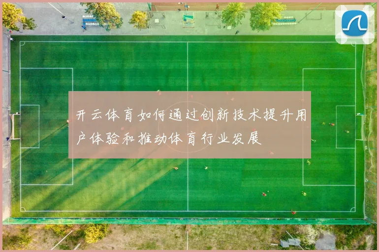 开云体育如何通过创新技术提升用户体验和推动体育行业发展