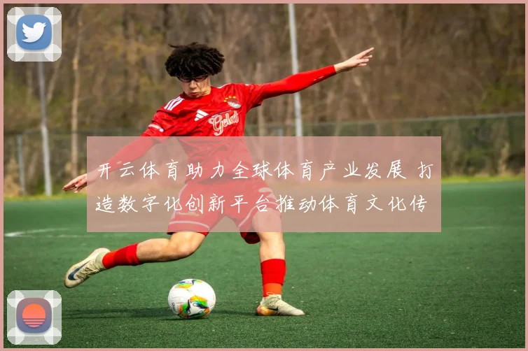 开云体育助力全球体育产业发展 打造数字化创新平台推动体育文化传播