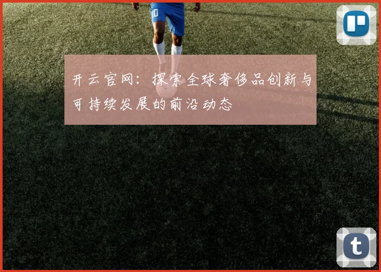 开云官网：探索全球奢侈品创新与可持续发展的前沿动态