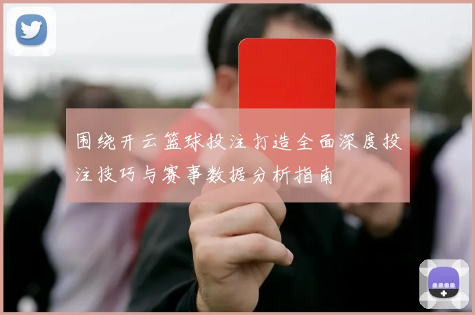 围绕开云篮球投注打造全面深度投注技巧与赛事数据分析指南