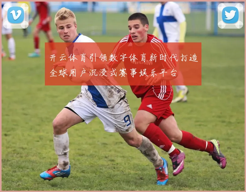 开云体育引领数字体育新时代打造全球用户沉浸式赛事娱乐平台