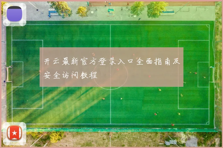 开云最新官方登录入口全面指南及安全访问教程